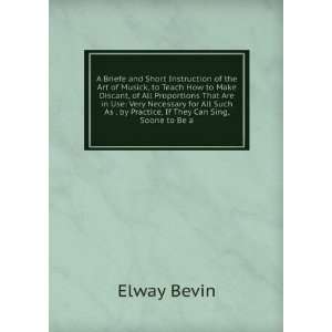   As . by Practice, If They Can Sing, Soone to Be a: Elway Bevin: Books