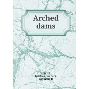  Arched dams Ignatius Leo,Zack, Raymond R Szeszychi Books