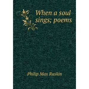  When a soul sings; poems: Philip Max Raskin: Books