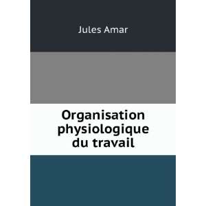  Organisation physiologique du travail Jules Amar Books