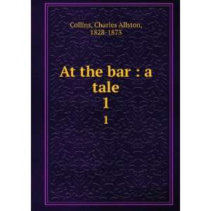  At the bar  a tale. 1 Charles Allston, 1828 1873 Collins Books