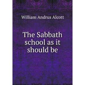  The Sabbath school as it should be William Andrus Alcott Books