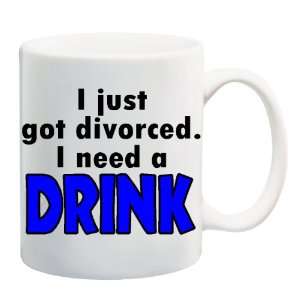  I JUST GOT DIVORCED. I NEED A DRINK Mug Coffee Cup 11 oz 