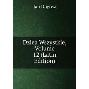  Dziea Wszystkie, Volume 12 (Latin Edition): Jan Dugosz 