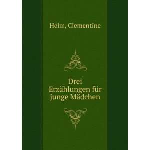   : Drei ErzÃ¤hlungen fÃ¼r junge MÃ¤dchen: Clementine Helm: Books