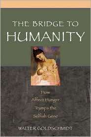 The Bridge to Humanity How Affect Hunger Trumps the Selfish Gene 