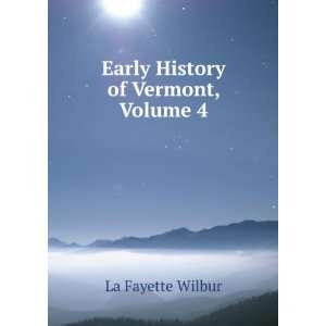    Early History of Vermont, Volume 4 La Fayette Wilbur Books