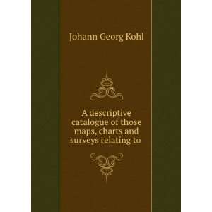   those maps, charts and surveys relating to .: Johann Georg Kohl: Books