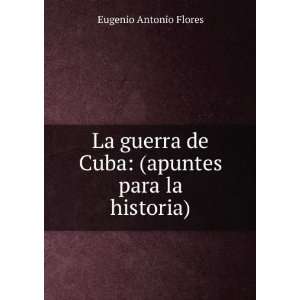   de Cuba (apuntes para la historia) Eugenio Antonio Flores Books