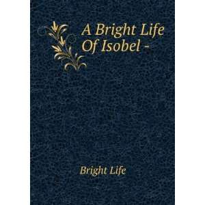  A Bright Life Of Isobel  . Bright Life Books