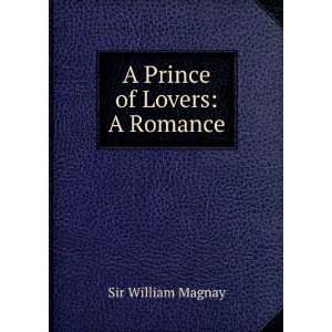  A Prince of Lovers A Romance Sir William Magnay Books
