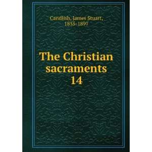  The Christian sacraments. 14 James Stuart, 1835 1897 