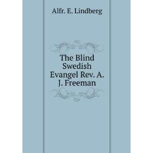   The Blind Swedish Evangel Rev. A. J. Freeman: Alfr. E. Lindberg: Books