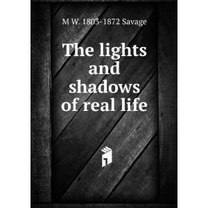  The lights and shadows of real life M W. 1803 1872 Savage 