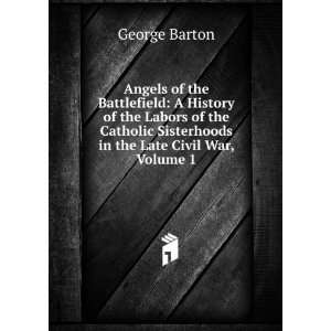  Angels of the Battlefield A History of the Labors of the 