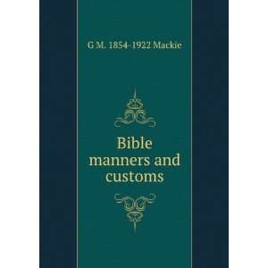  Bible manners and customs G M. 1854 1922 Mackie Books