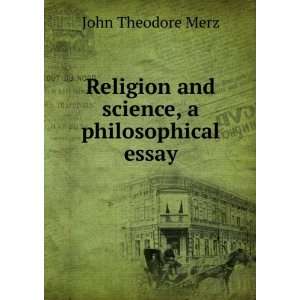   Religion and science, a philosophical essay John Theodore Merz Books