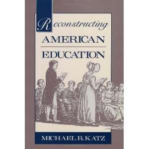   Reconstructing American Education [Paperback]: Michael B. Katz: Books