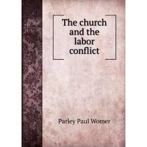    The church and the labor conflict: Parley Paul Womer: Books