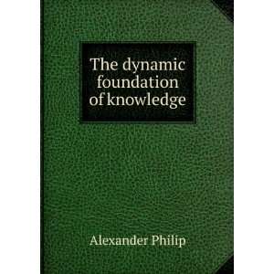    The dynamic foundation of knowledge Alexander Philip Books