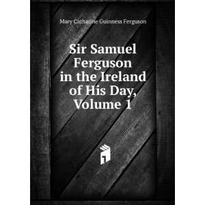  Sir Samuel Ferguson in the Ireland of His Day, Volume 1 