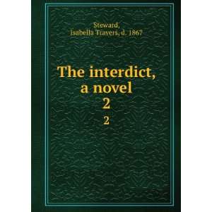    The interdict, a novel. 2 Isabella Travers, d. 1867 Steward Books