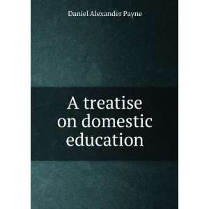    A treatise on domestic education Daniel Alexander Payne Books