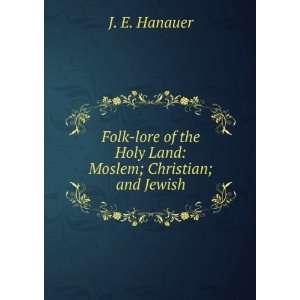 Folk lore of the Holy Land Moslem; Christian; and Jewish J. E 