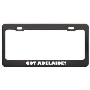 Got Adelaide? Girl Name Black Metal License Plate Frame Holder Border 
