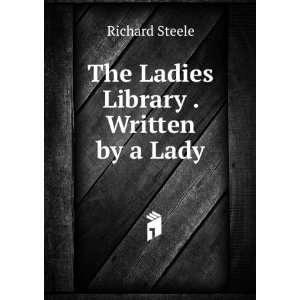    The Ladies Library . Written by a Lady Richard Steele Books