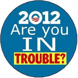  ARE YOU IN TROUBLE Anti Obama 2012 Large 2.25 Magnet 