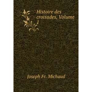  Histoire des croisades, Volume 1 Joseph Fr. Michaud 