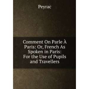    Or, French As Spoken in Paris For the Use of Pupils and Travellers