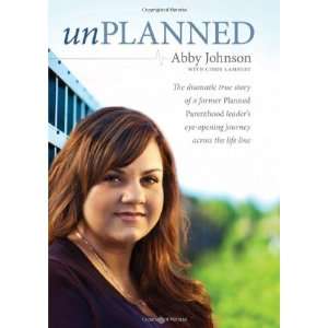  By Abby Johnson Unplanned The Dramatic True Story of a 